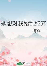 她想对我始乱终弃作者胡33