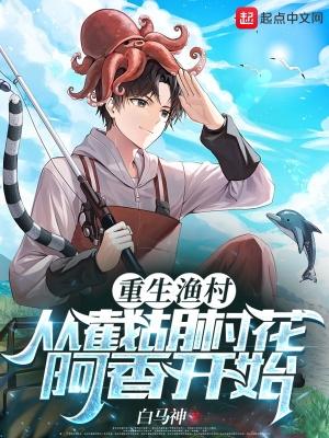 重生渔村从截胡村花阿香开始精校版TXT