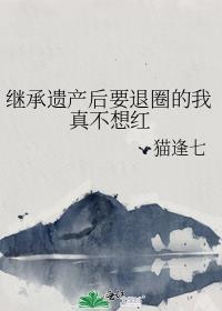 继承遗产后要退圈的我真不想红txt百度