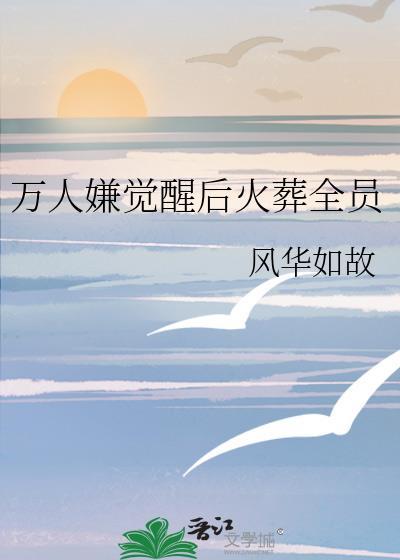 万人嫌觉醒后火葬全员by风华如故