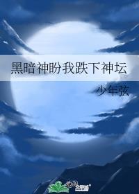 黑暗神盼我跌下神坛番外