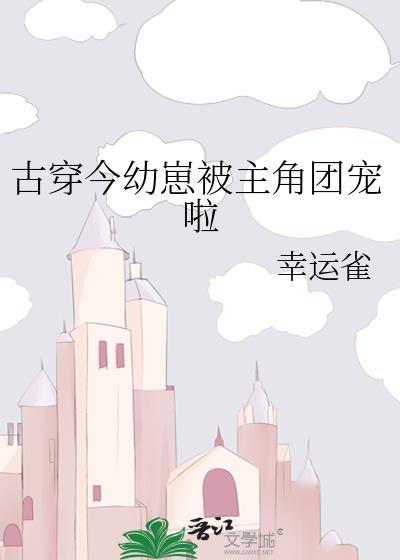 古穿今幼崽被主角团宠啦类似的文