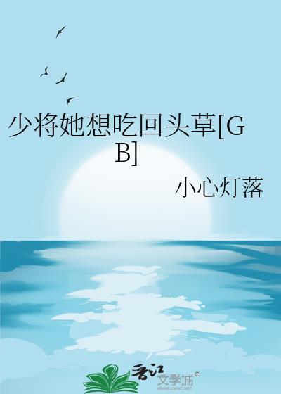 少将她想吃回头草全文阅读