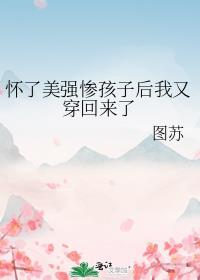 怀了渣攻的孩子肿么破全文免费阅读