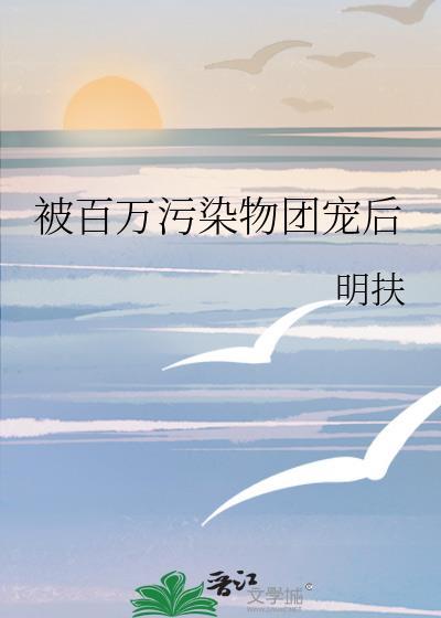 被百万污染物团宠后格格党