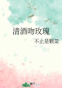 清酒吻玫瑰不止是颗菜全文免费阅读
