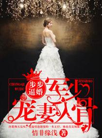 步步逼婚军少宠妻入骨 情非缘浅