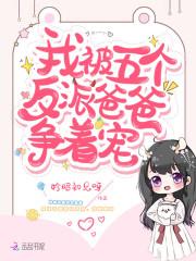 我被五个反派爸爸争着宠免费阅读小