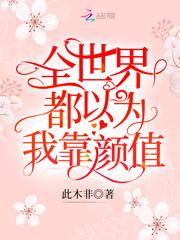 全世界都以为我靠颜值qq阅读