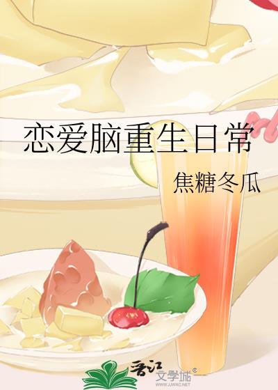 恋爱脑重生日常by焦糖冬瓜txt