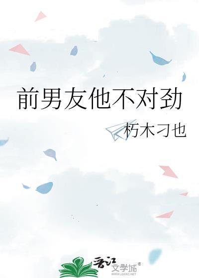 前男友他不对劲(1v1)免费阅读