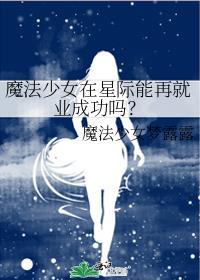 魔法少女在星际能再就业成功吗?