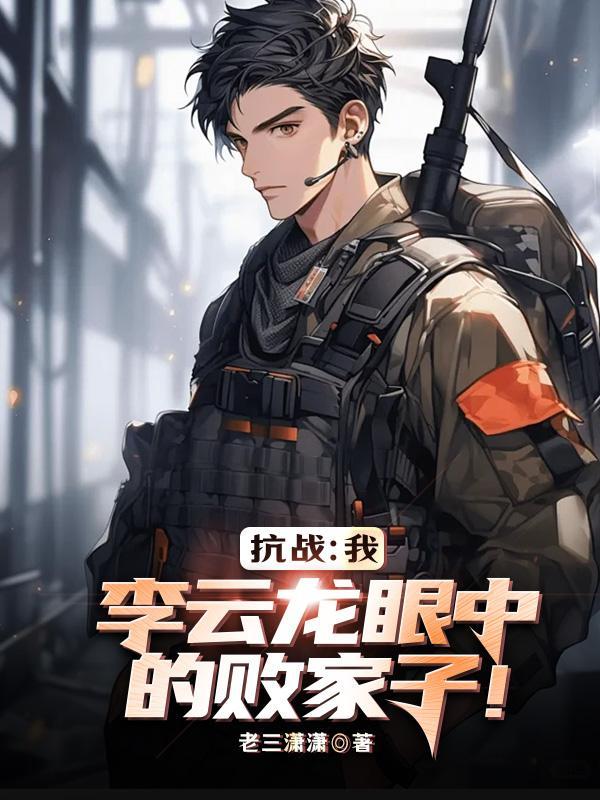 亮剑：我，李云龙眼中的败家子！