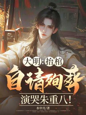 大明：抬棺自请殉葬，演哭朱重八！