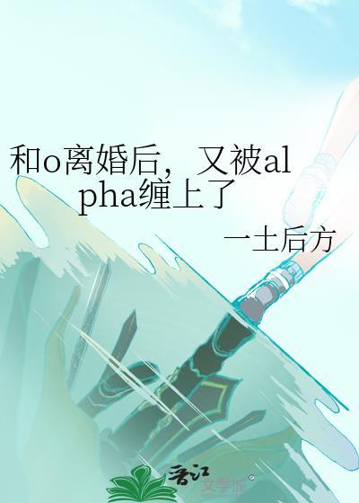 和o离婚后,又被alpha缠上了
