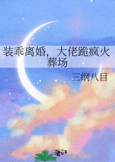 装乖离婚，大佬跪疯火葬场