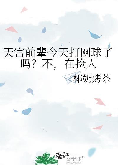 天宫前辈今天打网球了吗？不，在捡人