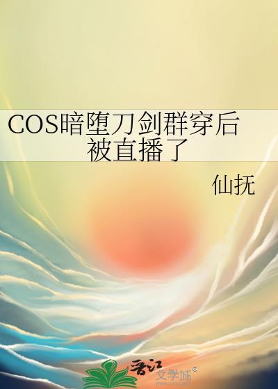 COS暗堕刀剑群穿后被直播了