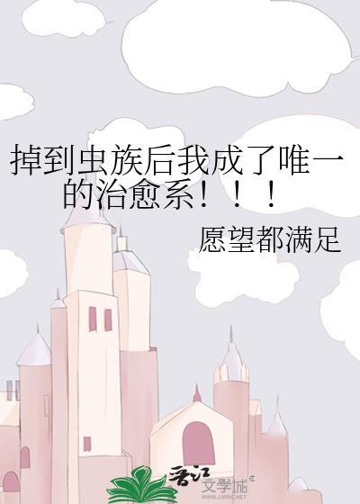掉到虫族后我成了唯一的治愈系！！！