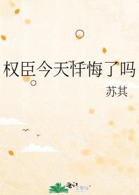 权臣今天忏悔了吗