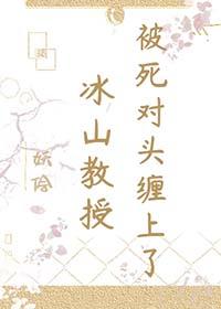 冰山教授被死对头缠上了
