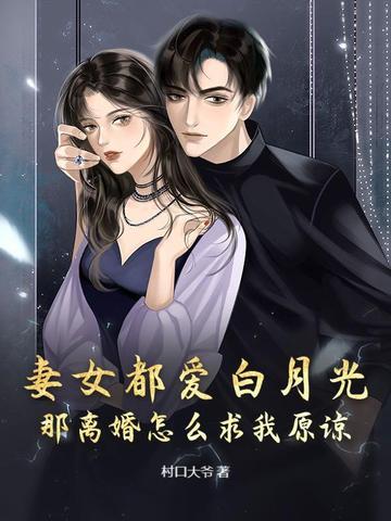 妻女都爱白月光,那离婚怎么求我原谅?